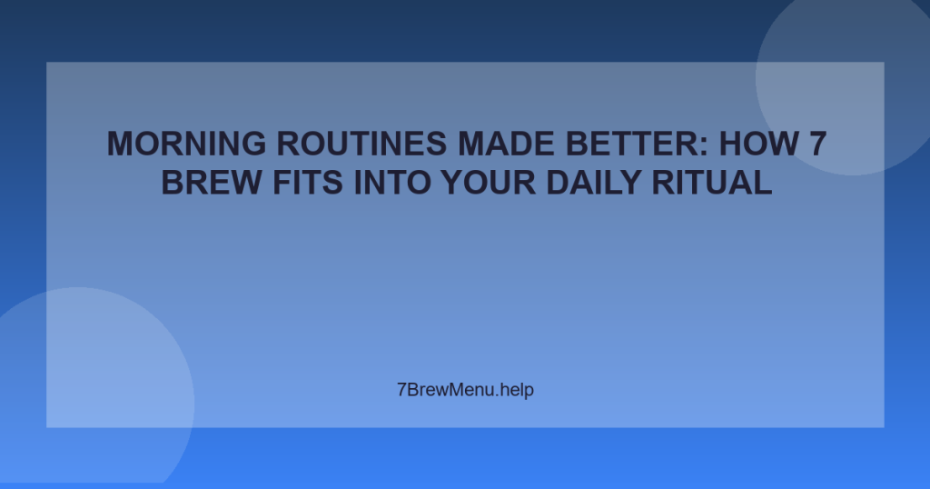 Morning Routines Made Better: How 7 Brew Fits Into Your Daily Ritual