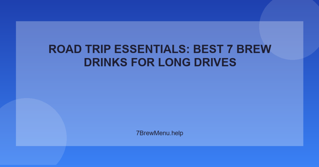 Road Trip Essentials: Best 7 Brew Drinks for Long Drives