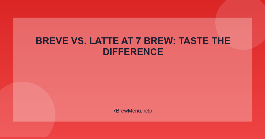 Breve vs. Latte at 7 Brew: Taste the Difference