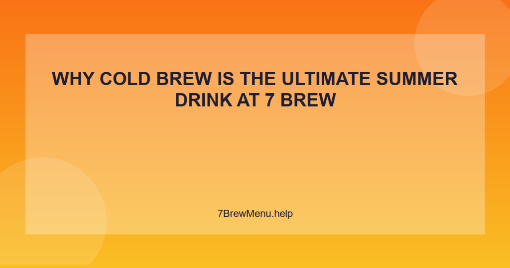 Why Cold Brew is the Ultimate Summer Drink at 7 Brew