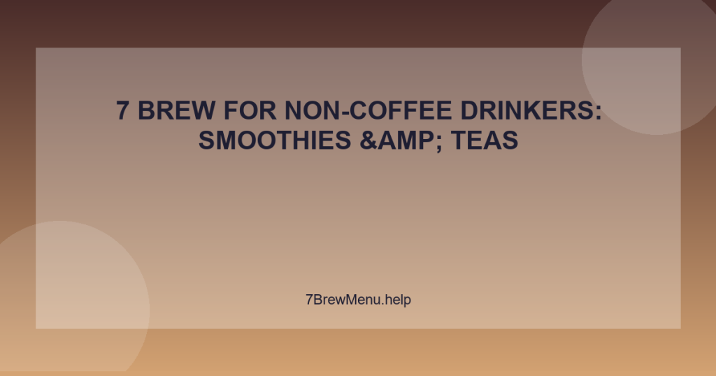 7 Brew for Non-Coffee Drinkers: Smoothies & Teas