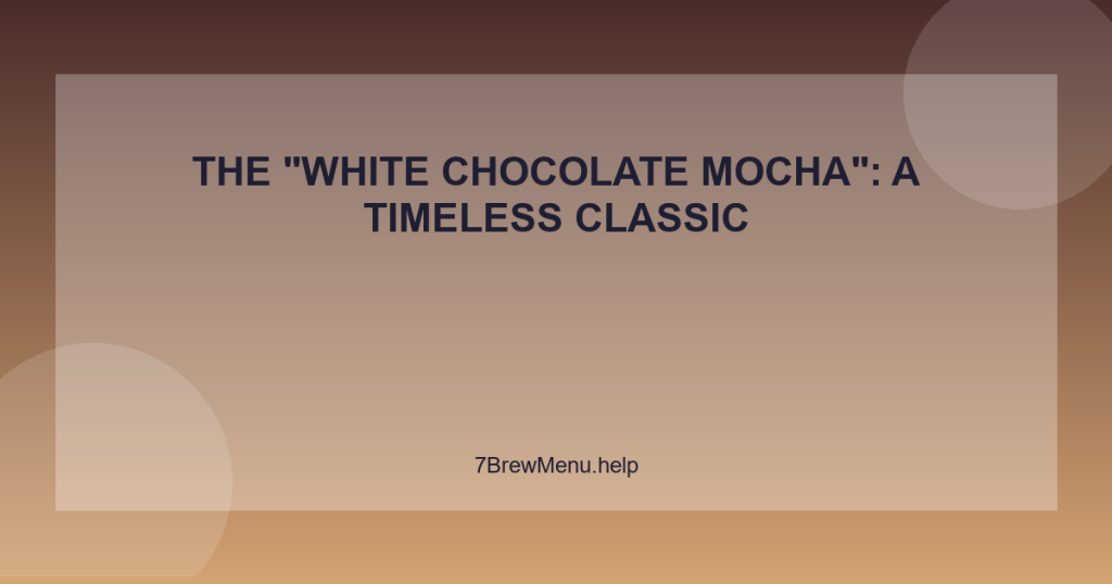 The “White Chocolate Mocha”: A Timeless Classic