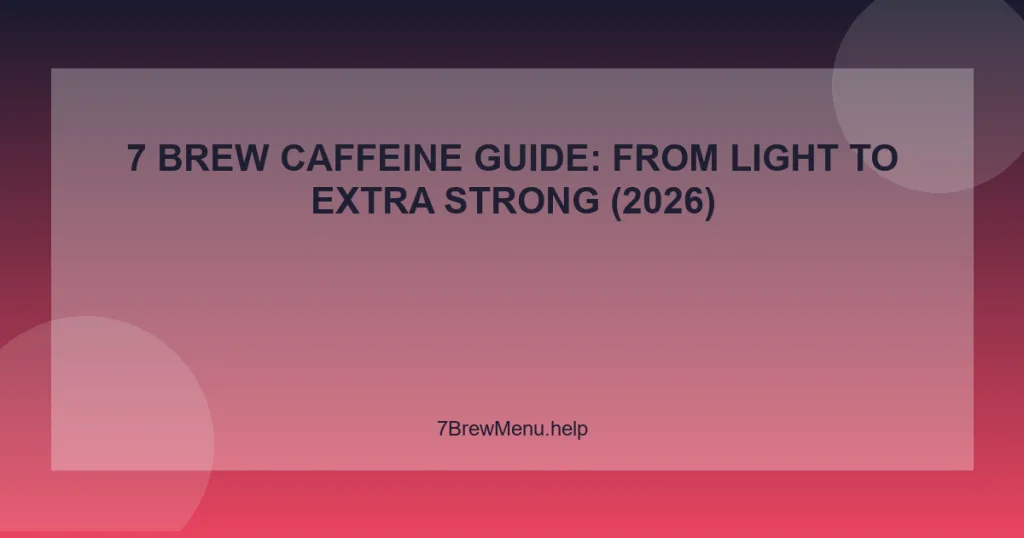 7 Brew Caffeine Guide: From Light to Extra Strong (2026)