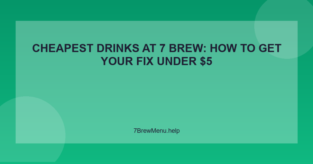 Cheapest Drinks at 7 Brew: How to Get Your Fix Under $5