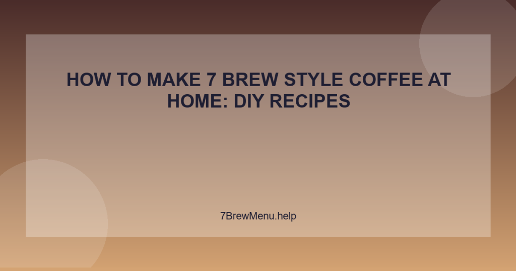 How to Make 7 Brew Style Coffee at Home: DIY Recipes