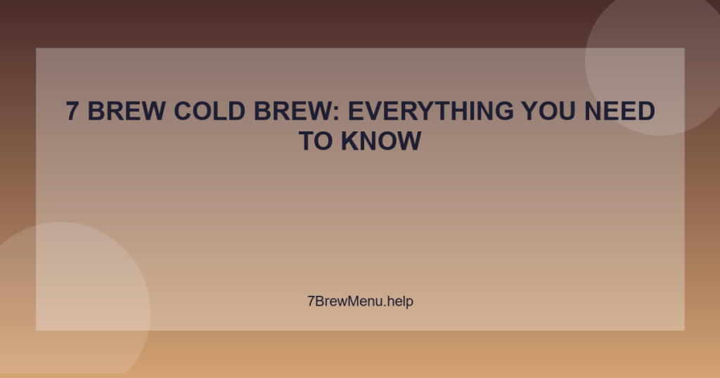 7 Brew Cold Brew: Everything You Need to Know