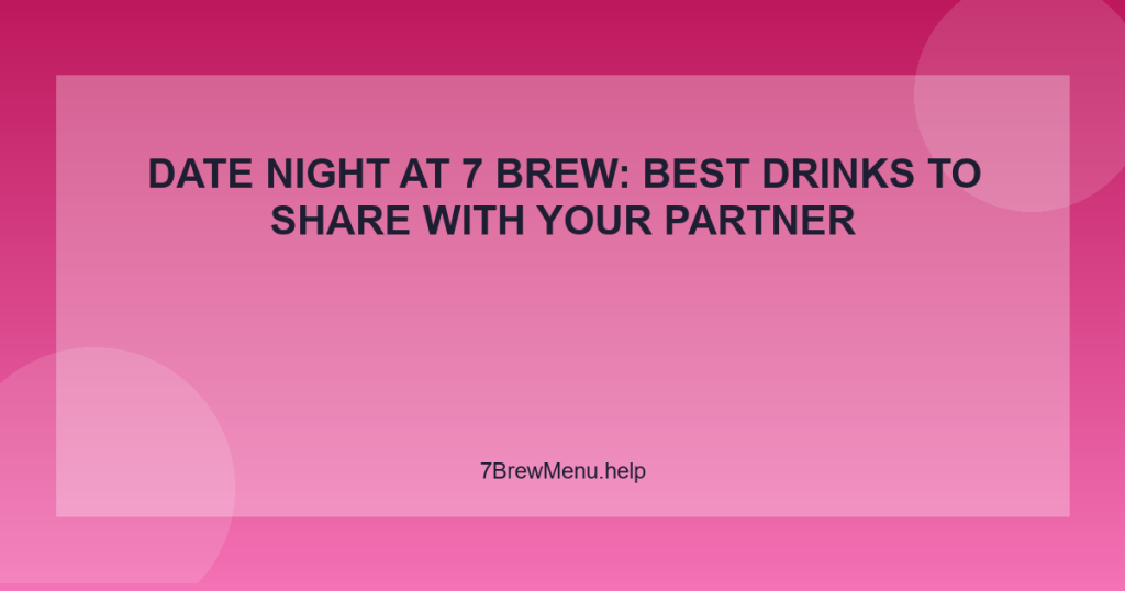 Date Night at 7 Brew: Best Drinks to Share With Your Partner