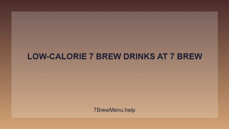 Low-calorie 7 Brew Drinks - 7 Brew Complete Guide