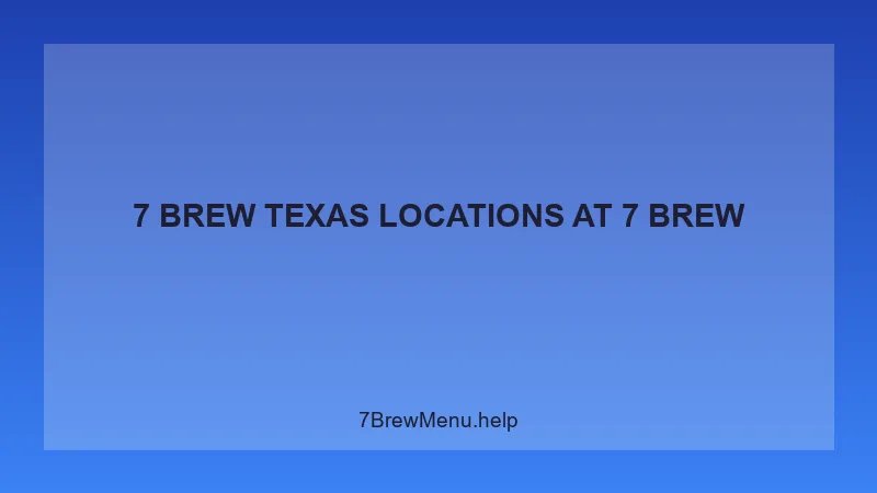 7 Brew Texas Locations - 7 Brew Complete Guide