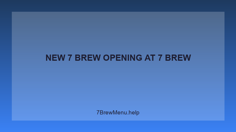 New 7 Brew Opening - 7 Brew Complete Guide