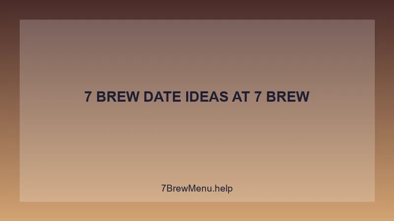 7 Brew Date Ideas - 7 Brew Complete Guide
