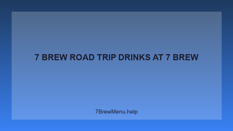 7 Brew Road Trip Drinks - 7 Brew Complete Guide