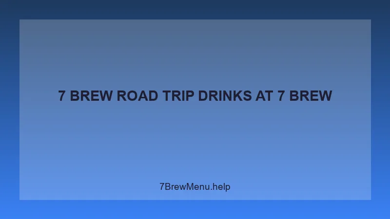 7 Brew Road Trip Drinks - 7 Brew Complete Guide
