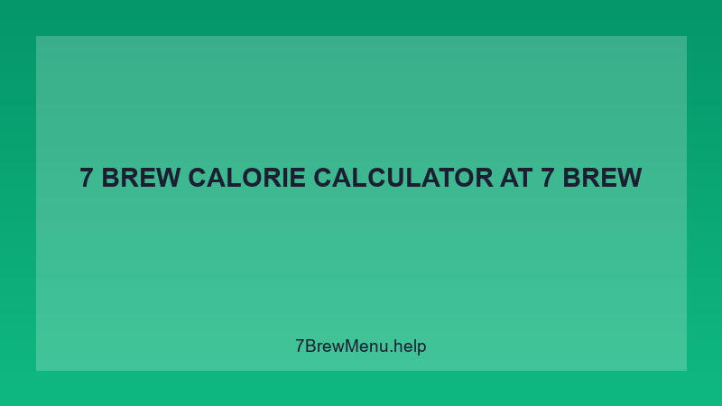 7 Brew Calorie Calculator - 7 Brew Complete Guide