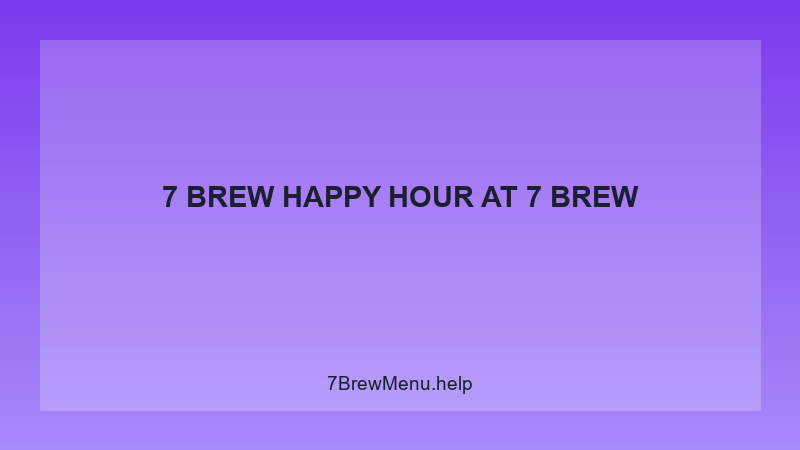 7 Brew Happy Hour - 7 Brew Complete Guide