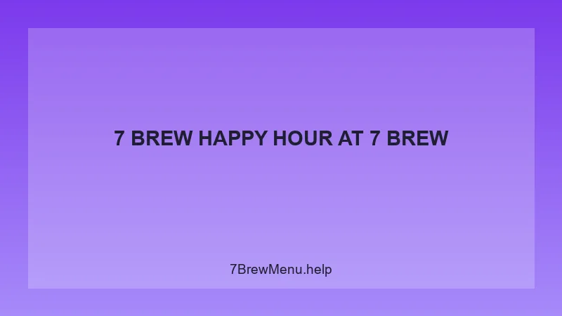 7 Brew Happy Hour - 7 Brew Complete Guide