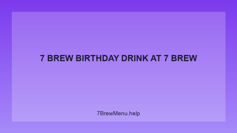 7 Brew Birthday Drink - 7 Brew Complete Guide