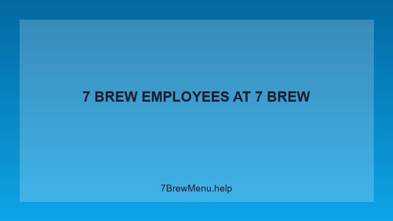7 Brew Employees - 7 Brew Complete Guide