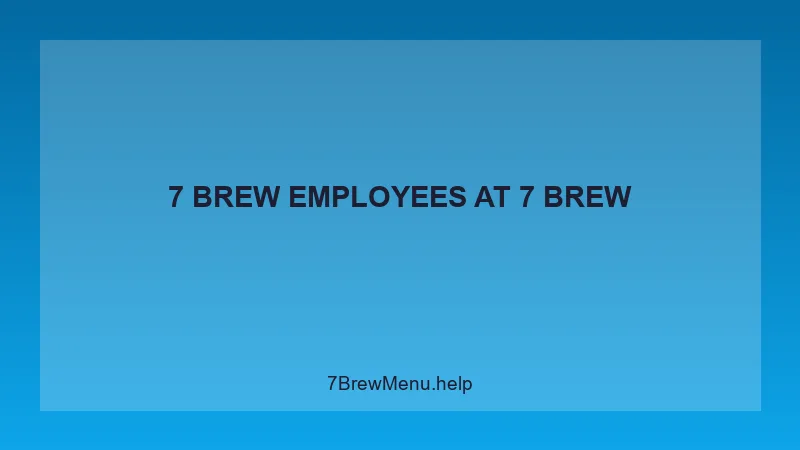 7 Brew Employees - 7 Brew Complete Guide
