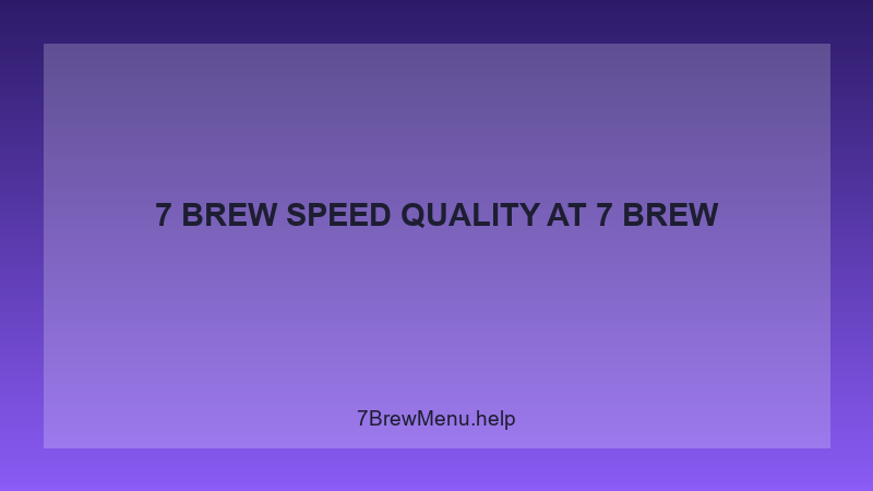 7 Brew Speed Quality - 7 Brew Complete Guide