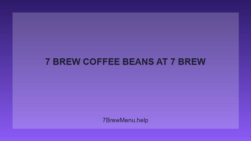 7 Brew Coffee Beans - 7 Brew Complete Guide