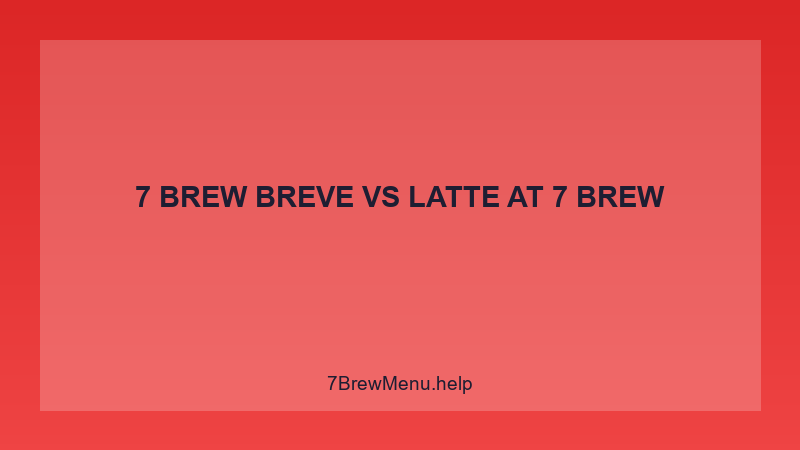 7 Brew Breve Vs Latte - 7 Brew Complete Guide