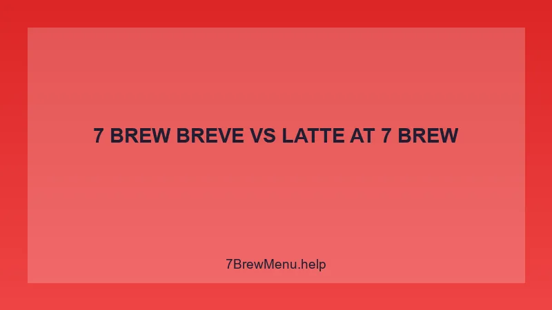 7 Brew Breve Vs Latte - 7 Brew Complete Guide