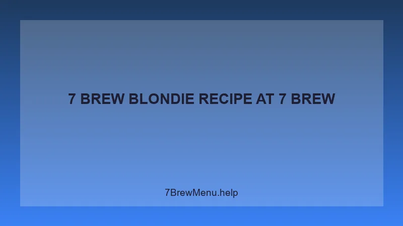 7 Brew Blondie Recipe - 7 Brew Complete Guide