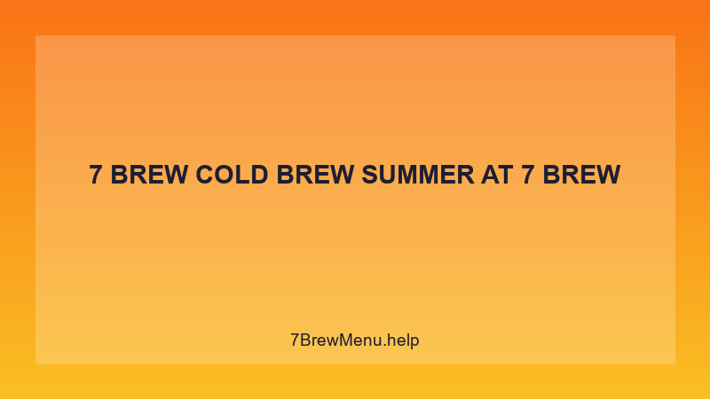 7 Brew Cold Brew Summer - 7 Brew Complete Guide