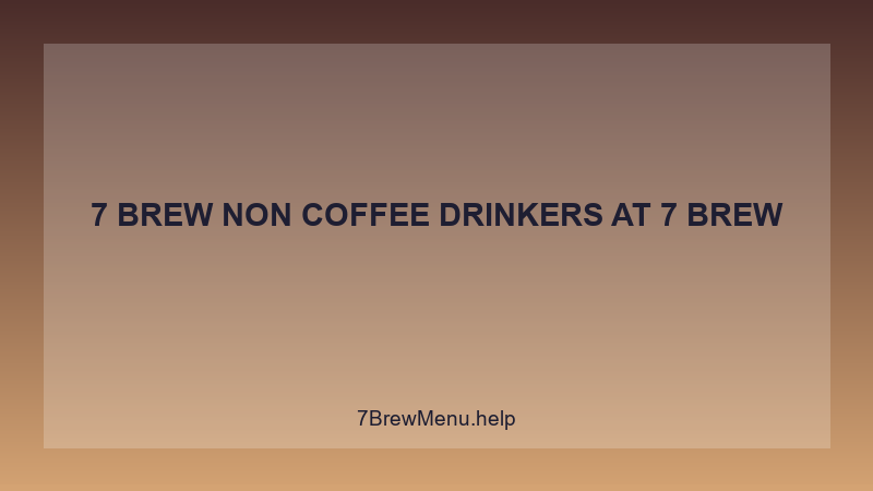 7 Brew Non Coffee Drinkers - 7 Brew Complete Guide