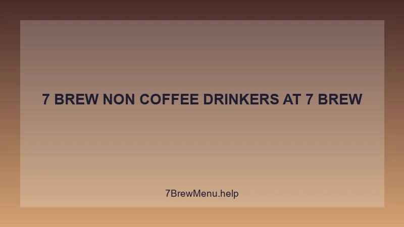 7 Brew Non Coffee Drinkers - 7 Brew Complete Guide