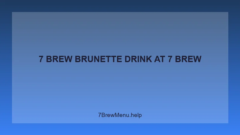7 Brew Brunette Drink - 7 Brew Complete Guide