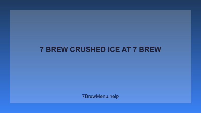 7 Brew Crushed Ice - 7 Brew Complete Guide