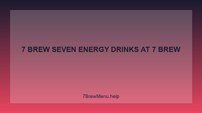 7 Brew Seven Energy Drinks - 7 Brew Complete Guide