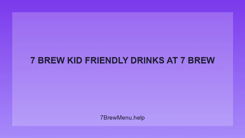 7 Brew Kid Friendly Drinks - 7 Brew Complete Guide