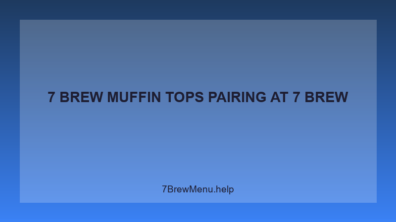 7 Brew Muffin Tops Pairing - 7 Brew Complete Guide