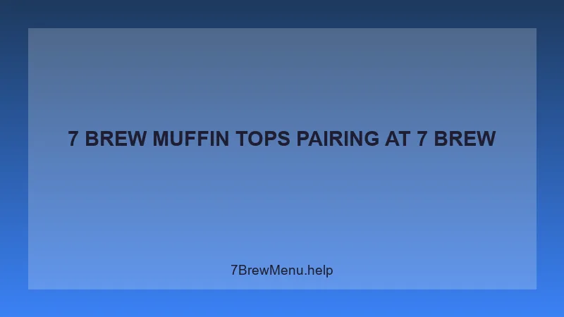7 Brew Muffin Tops Pairing - 7 Brew Complete Guide