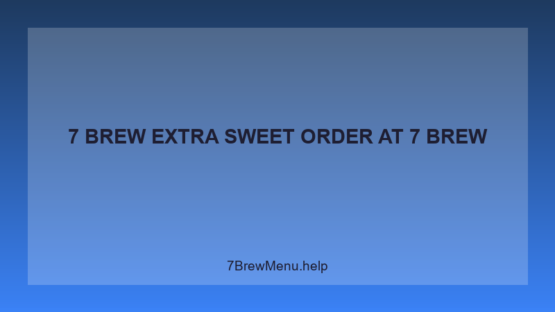 7 Brew Extra Sweet Order - 7 Brew Complete Guide