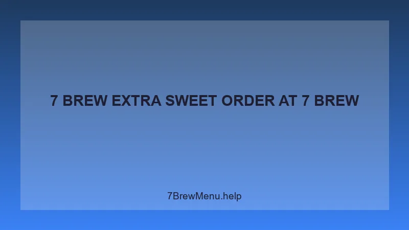 7 Brew Extra Sweet Order - 7 Brew Complete Guide