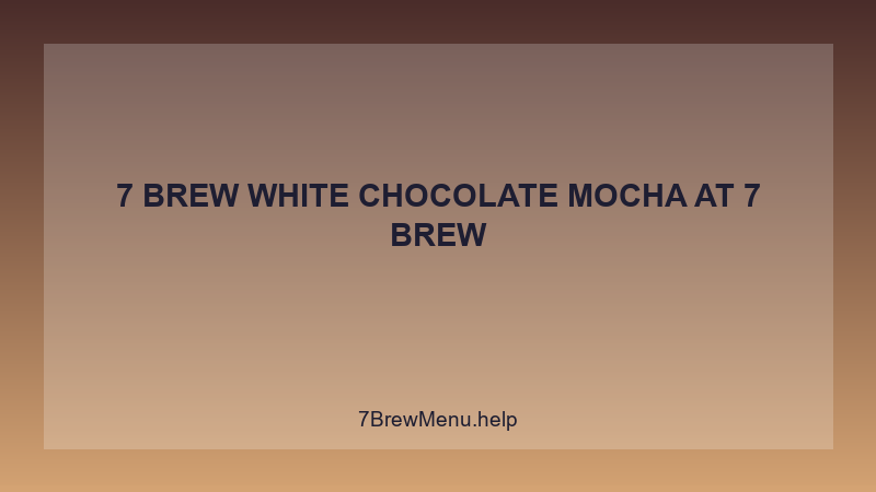 7 Brew White Chocolate Mocha - 7 Brew Complete Guide