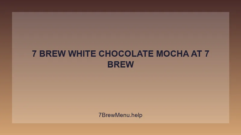 7 Brew White Chocolate Mocha - 7 Brew Complete Guide