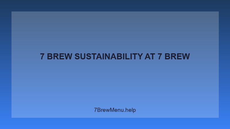 7 Brew Sustainability - 7 Brew Complete Guide