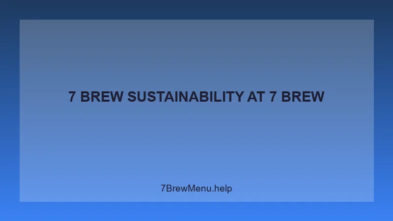 7 Brew Sustainability - 7 Brew Complete Guide