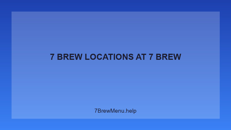 7 Brew Locations - 7 Brew Complete Guide