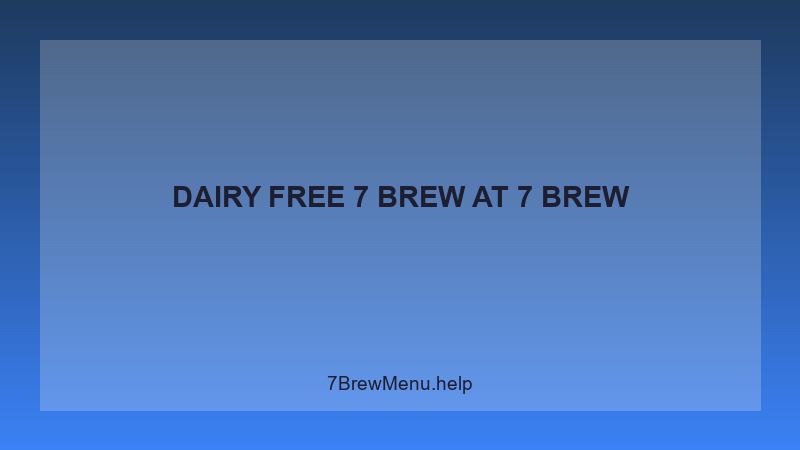 Dairy Free 7 Brew - 7 Brew Complete Guide