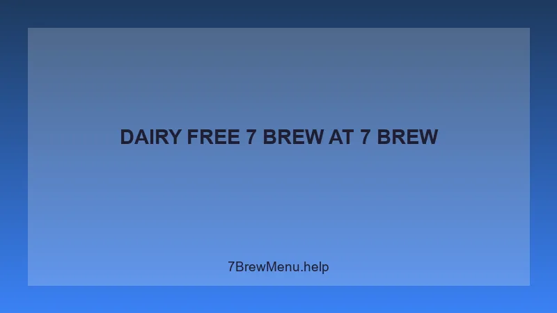 Dairy Free 7 Brew - 7 Brew Complete Guide
