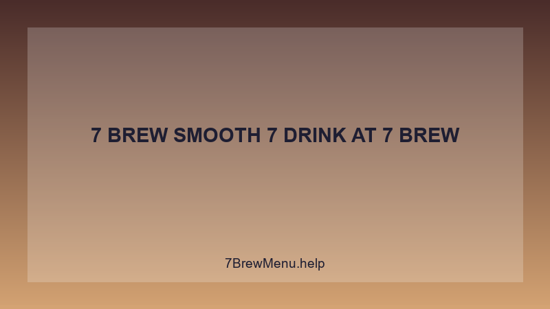 7 Brew Smooth 7 Drink - 7 Brew Complete Guide