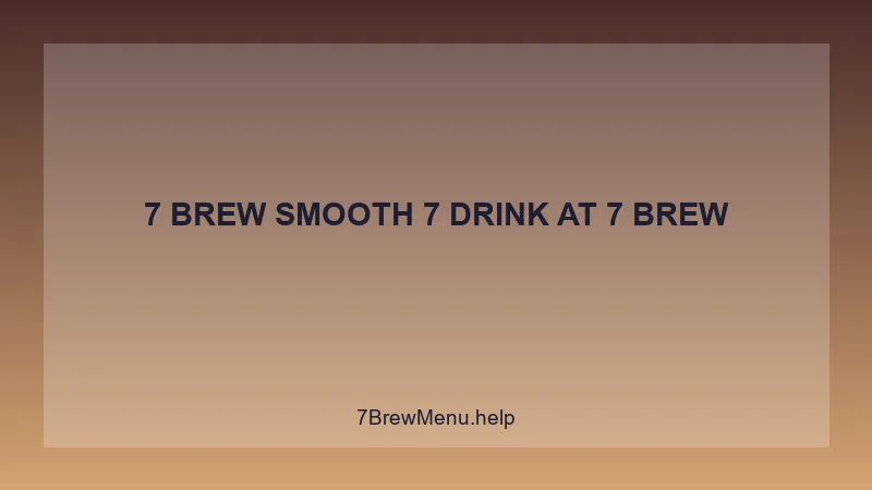 7 Brew Smooth 7 Drink - 7 Brew Complete Guide