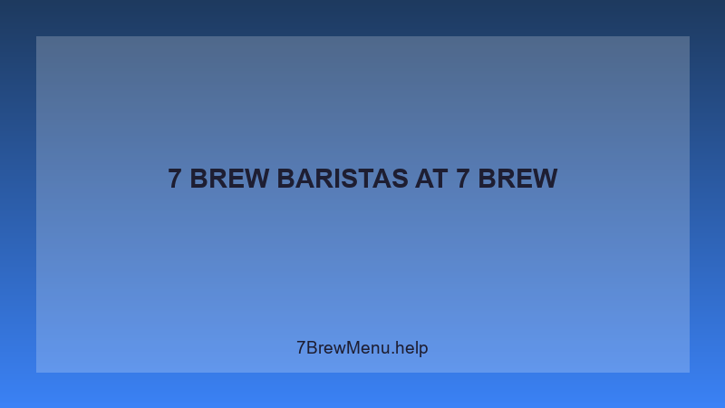 7 Brew Baristas - 7 Brew Complete Guide