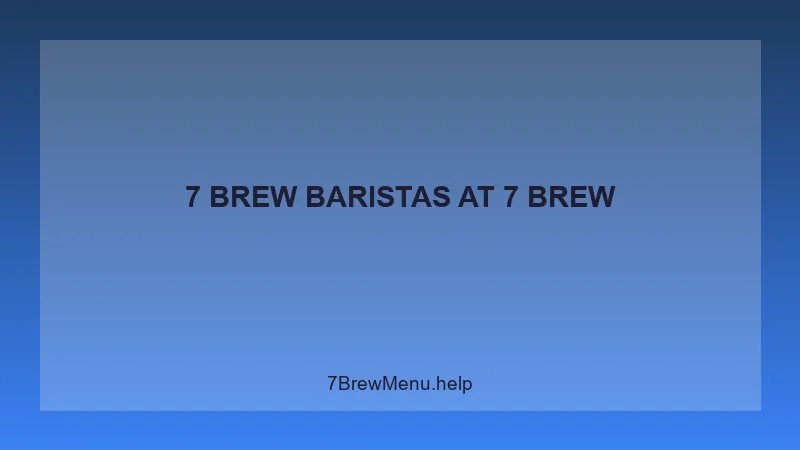 7 Brew Baristas - 7 Brew Complete Guide